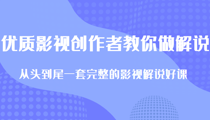 优质影视领域创作者教你做解说变现，从头到尾一套完整的解说课，附全套软件-第一资源库