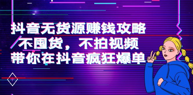 抖音无货源赚钱攻略，不囤货，不拍视频，带你在抖音疯狂爆单-第一资源库