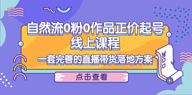 电商自然流0粉0作品正价起号线上课程：一套完善的直播带货落地方案-第一资源库