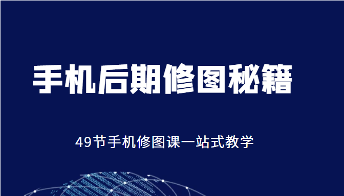 手机后期修图秘籍-49节手机修图课，一站式教学（价值399元）-第一资源库