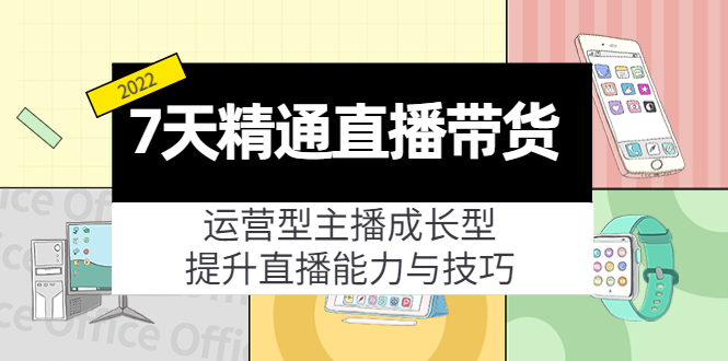 7天精通直播带货，运营型主播成长型，提升直播能力与技巧（19节课）-第一资源库