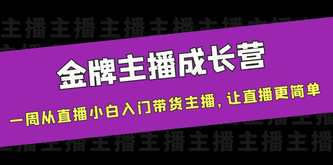 金牌主播成长营，一周从直播小白入门带货主播，让直播更简单-第一资源库