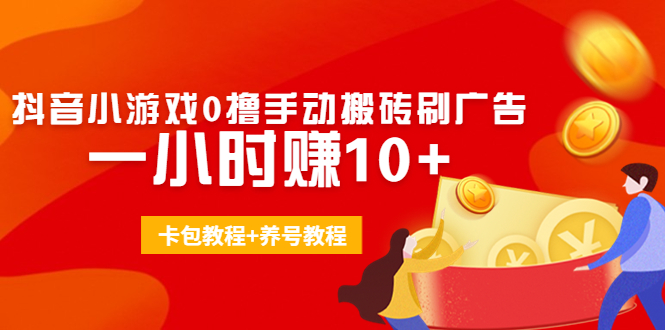 外面收费3980抖音小游戏0撸手动搬砖刷广告 一小时赚10+(卡包教程+养号教程)-第一资源库