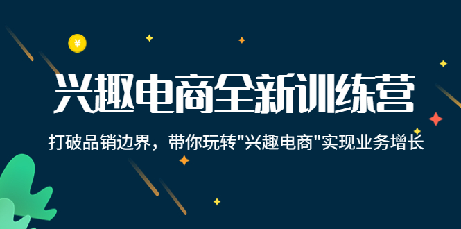 兴趣电商全新训练营：打破品销边界，带你玩转“兴趣电商“实现业务增长-第一资源库