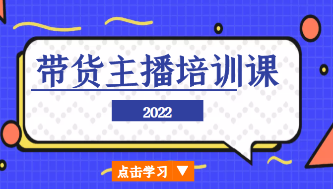 2022带货主播培训课，小白学完也能尽早进入直播行业-第一资源库