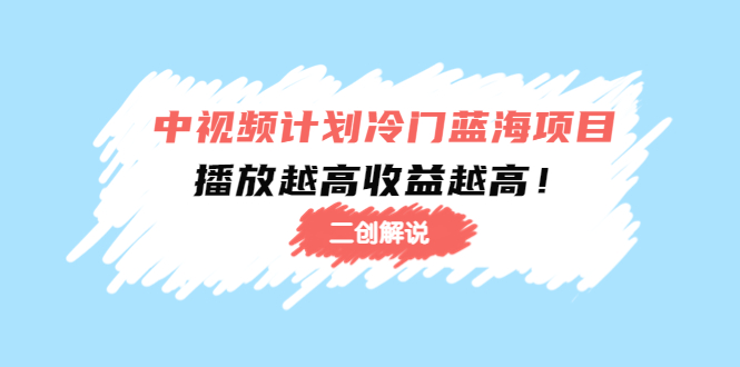 中视频计划冷门蓝海项目【二创解说】陪跑课程：播放越高收益越高-第一资源库