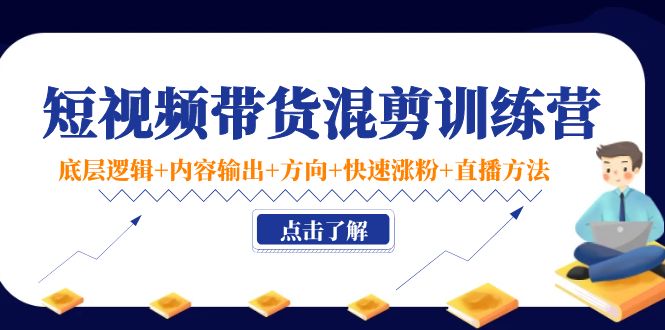 短视频带货混剪训练营：底层逻辑+内容输出+方向+快速涨粉+直播方法-第一资源库