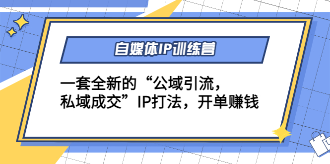 自媒体IP训练营(12+13期)，一套全新的“公域引流，私域成交”IP打法 开单赚钱-第一资源库