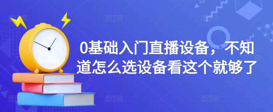 0基础入门直播设备，不知道怎么选设备看这个就够了-第一资源库