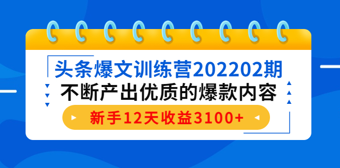 头条爆文训练营202202期，不断产出优质的爆款内容，新手12天收益3100+-第一资源库