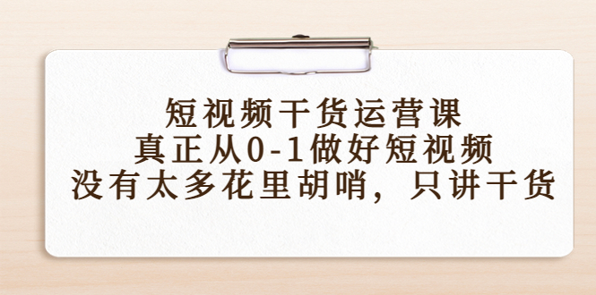 短视频干货运营课，真正从0-1做好短视频，没有太多花里胡哨，只讲干货-第一资源库