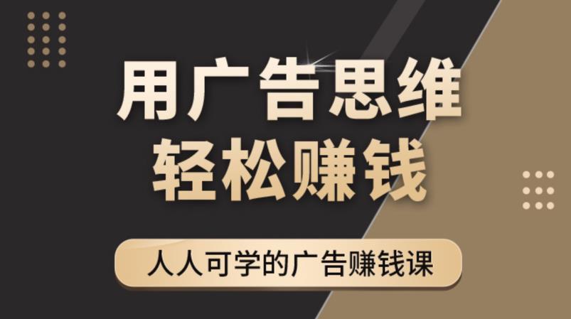 《广告思维36计》人人可学习的广告赚钱课，全民皆商时代-第一资源库