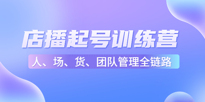 店播起号训练营：帮助更多直播新人快速开启和度过起号阶段（16节）-第一资源库