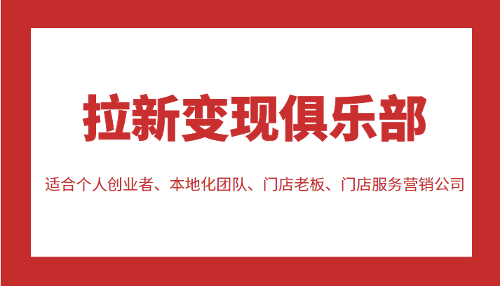 拉新变现俱乐部 适合个人创业者、本地化团队、门店老板、门店服务营销公司-第一资源库