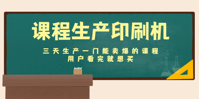 课程生产印刷机：三天生产一门能卖爆的课程，用户看完就想买-第一资源库