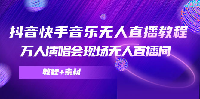 抖音快手音乐无人直播教程，万人演唱会现场无人直播间（教程+素材）-第一资源库