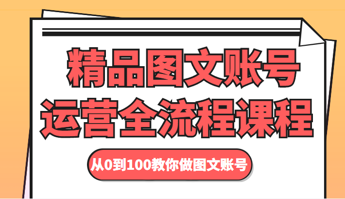 精品图文账号运营全流程课程 从0到100教你做图文账号-第一资源库