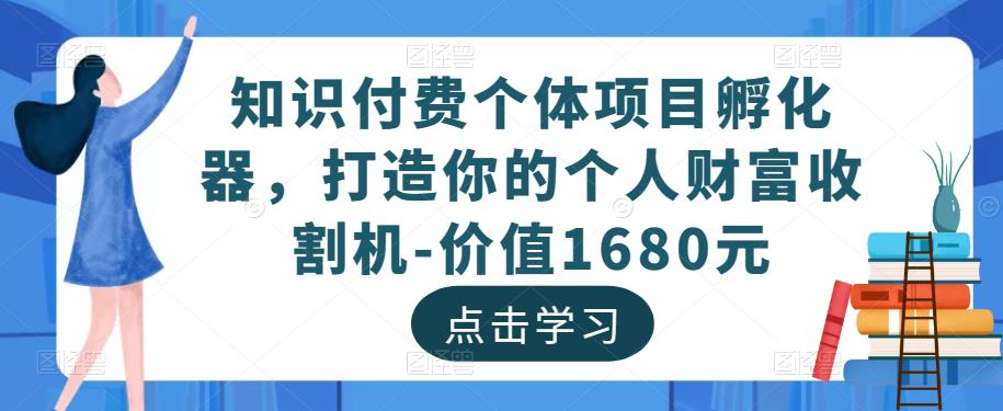 知识付费个体项目孵化器，打造你的个人财富收割机-价值1680元-第一资源库