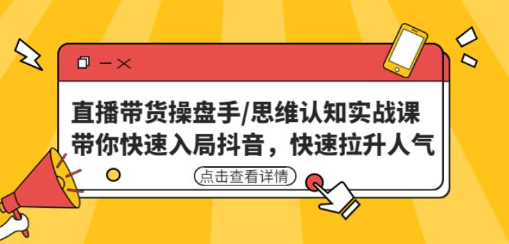 直播带货操盘手/思维认知实战课：带你快速入局抖音，快速拉升人气！-第一资源库