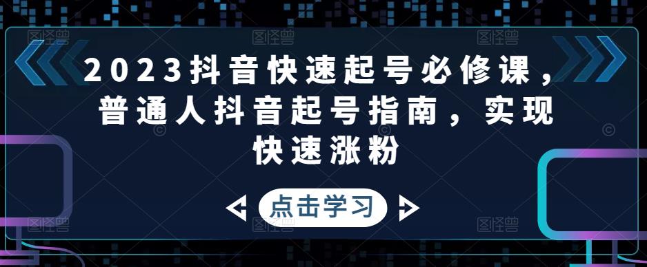 2023抖音快速起号必修课，普通人抖音起号指南，实现快速涨粉-第一资源库