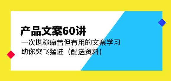 产品文案60讲：一次堪称痛苦但有用的文案学习助你突飞猛进（配送资料）-第一资源库