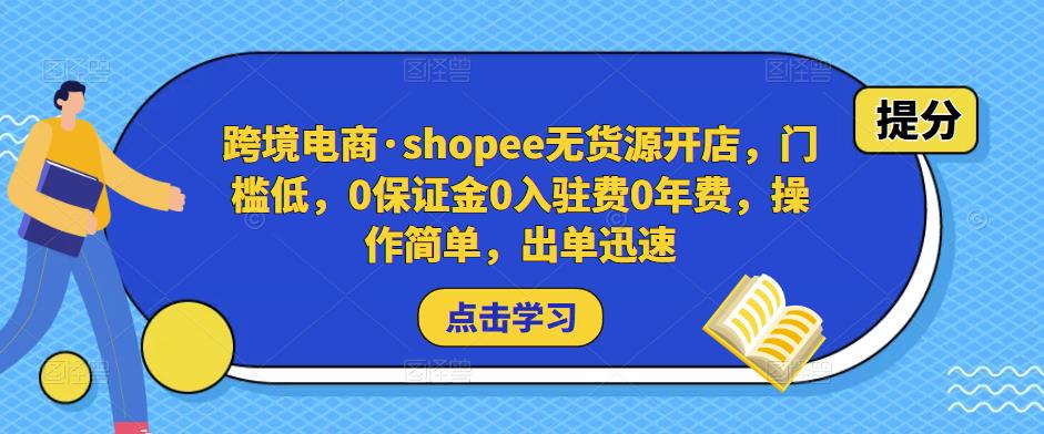 跨境电商·shopee无货源开店，门槛低，0保证金0入驻费0年费，操作简单，出单迅速-第一资源库