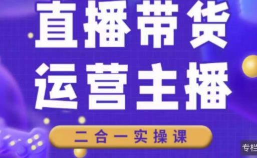 二占说直播·直播带货主播运营课程，主播运营二合一实操课-第一资源库