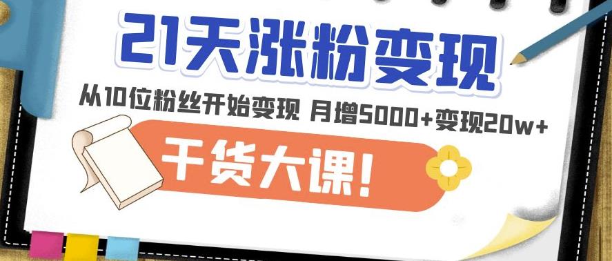 21天精准涨粉变现干货大课：从10位粉丝开始变现月增5000+变现20w+-第一资源库