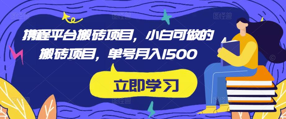 携程平台搬砖项目，小白可做的搬砖项目，单号月入1500-第一资源库