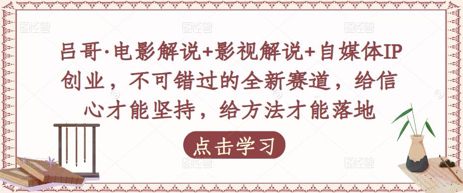 吕哥·电影解说+影视解说+自媒体IP创业，不可错过的全新赛道，给信心才能坚持，给方法才能落地-第一资源库