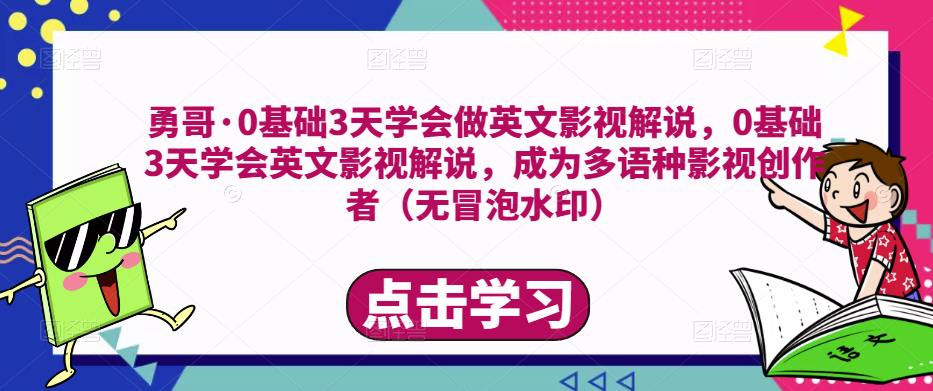 勇哥·0基础3天学会做英文影视解说，0基础3天学会英文影视解说，成为多语种影视创作者-第一资源库