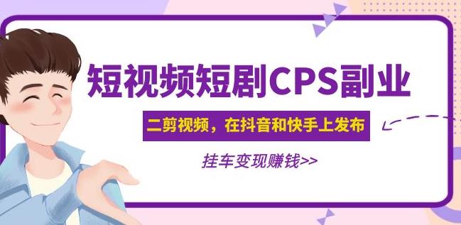 黄岛主·短视频短剧CPS副业项目：二剪视频在抖音和快手上发布，挂车变现-第一资源库