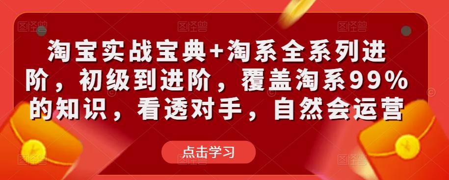 淘宝实战宝典+淘系全系列进阶，初级到进阶，覆盖淘系99%的知识，看透对手，自然会运营-第一资源库