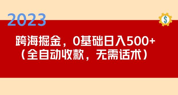 2023跨海掘金长期项目，小白也能日入500+全自动收款无需话术-第一资源库