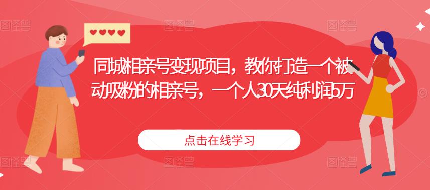 同城相亲号变现项目，教你打造一个被动吸粉的相亲号，一个人30天纯利润5万-第一资源库