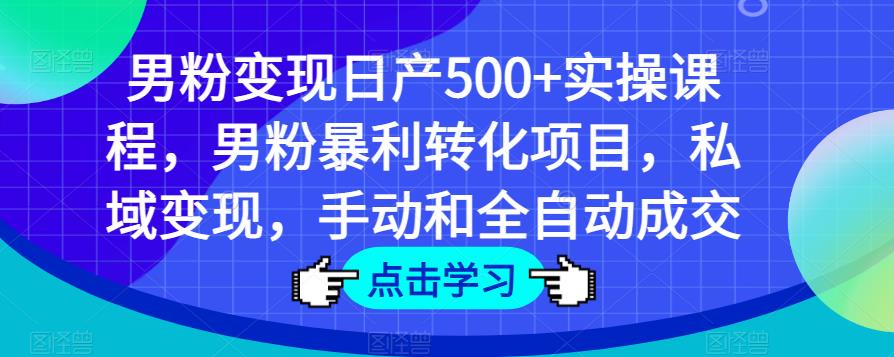 男粉变现日产500+实操课程，男粉暴利转化项目，私域变现，手动和全自动成交-第一资源库