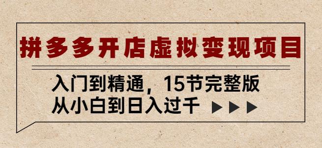 拼多多开店虚拟变现项目：入门到精通，从小白到日入过千（15节完整版）-第一资源库