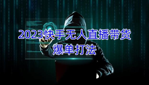 2023快手无人直播带货爆单教程，正规合法，长期稳定，可批量放大操作-第一资源库