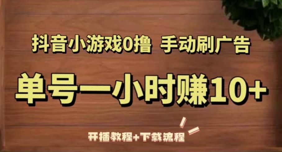 抖音小游戏0撸手动刷广告，单号一小时赚10+（开播教程+下载流程）-第一资源库