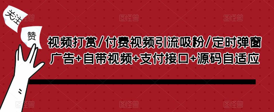 视频打赏/付费视频引流吸粉/定时弹窗广告+自带视频+支付接口+源码自适应-第一资源库