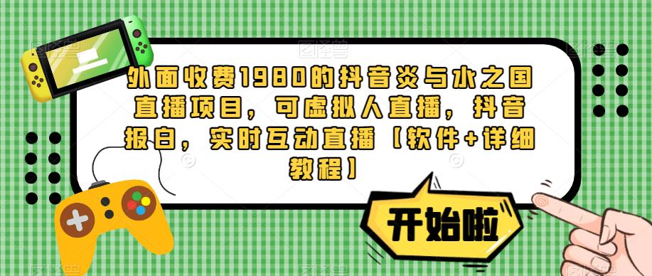 外面收费1980的抖音炎与水之国直播项目，可虚拟人直播，抖音报白，实时互动直播【软件+详细教程】-第一资源库