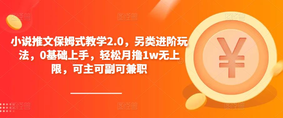 小说推文保姆式教学2.0，另类进阶玩法，0基础上手，轻松月撸1w无上限，可主可副可兼职-第一资源库