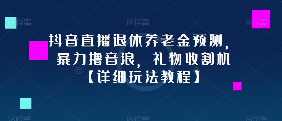 抖音直播退休养老金预测，暴力撸音浪，礼物收割机【详细玩法教程】-第一资源库