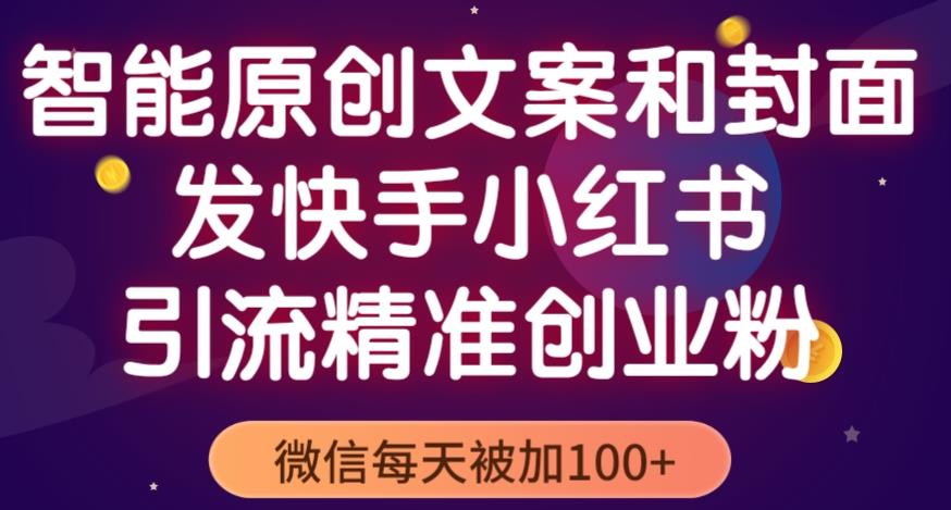 智能原创封面和创业文案，快手小红书引流精准创业粉，微信每天被加100+（揭秘）-第一资源库