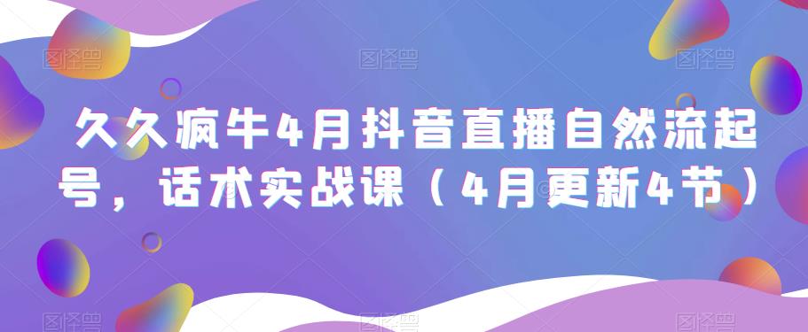 久久疯牛4月抖音直播纯自然流起号，话术实战课（4月更新4节）-第一资源库