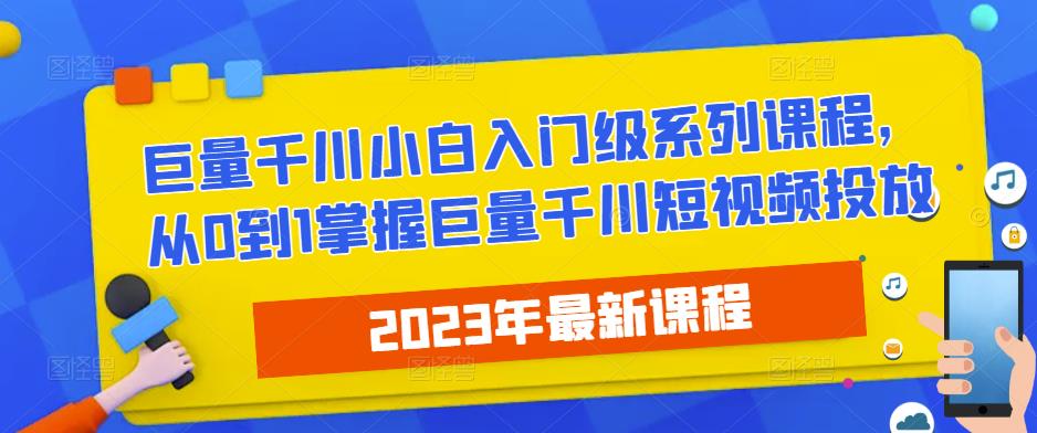 2023最新巨量千川小白入门级系列课程，从0到1掌握巨量千川短视频投放-第一资源库