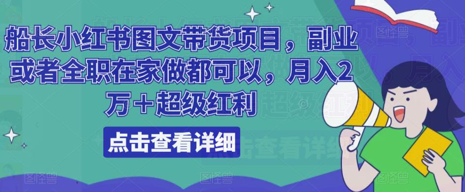 船长小红书图文带货项目，副业或者全职在家做都可以，月入2万＋超级红利-第一资源库