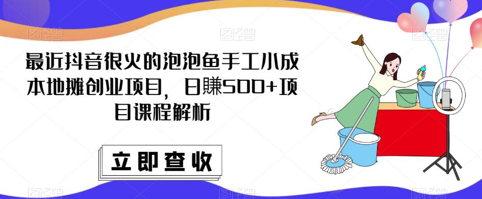 最近抖音很火的泡泡鱼手工小成本地摊创业项目，日賺500+项目课程解析-第一资源库