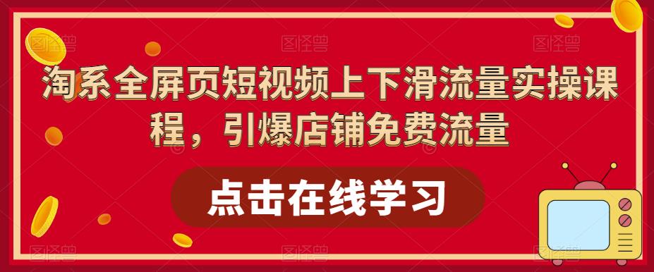 淘系全屏页短视频上下滑流量实操课程，引爆店铺免费流量-第一资源库