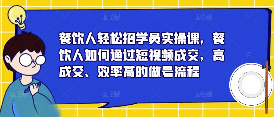 餐饮人轻松招学员实操课，餐饮人如何通过短视频成交，高成交、效率高的做号流程-第一资源库